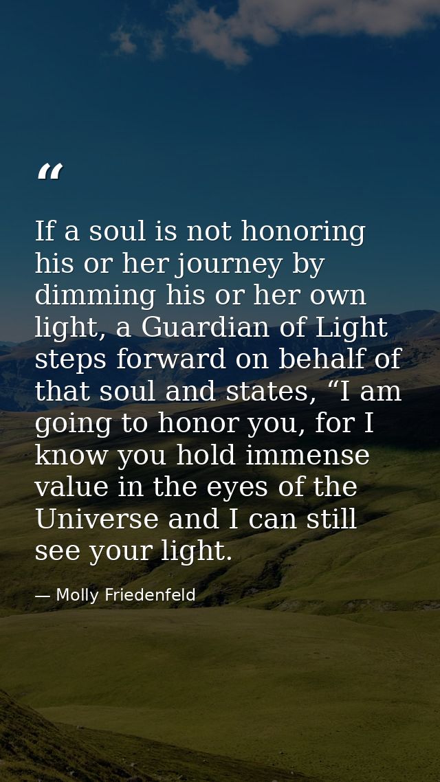 If a soul is not honoring his or her journey by dimming his or her own light, a Guardian of Light steps forward on behal — Molly Friedenfeld