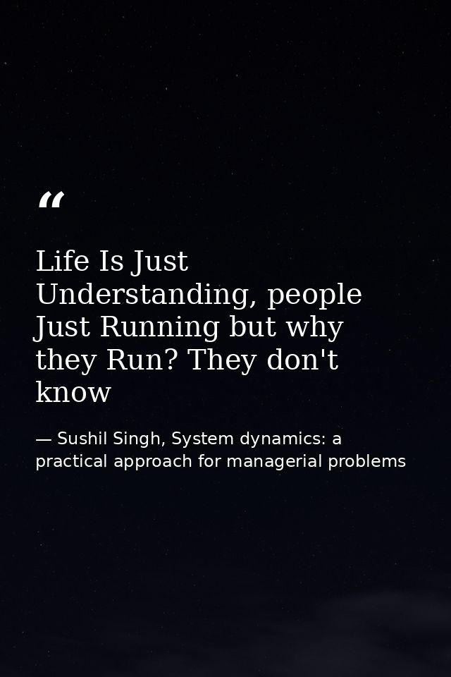 Life Is Just Understanding, people Just Running but why they Run? They don't know — Sushil Singh, System dynamics: a practical approach for managerial problems