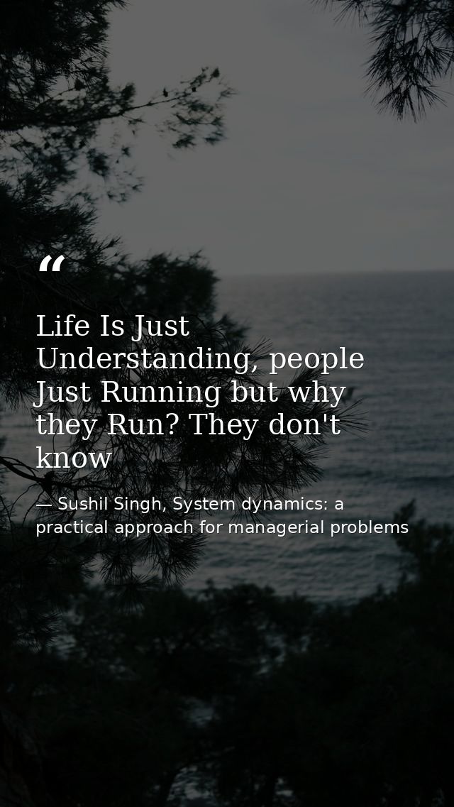 Life Is Just Understanding, people Just Running but why they Run? They don't know — Sushil Singh, System dynamics: a practical approach for managerial problems