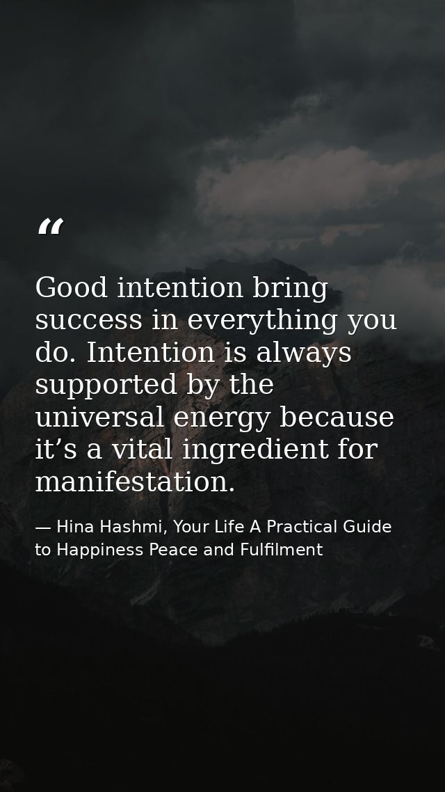 Good intention bring success in everything you do. Intention is always supported by the universal energy because it’s a  — Hina Hashmi, Your Life A Practical Guide to Happiness Peace and Fulfilment