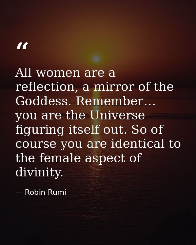 All women are a reflection, a mirror of the Goddess. Remember… you are the Universe figuring itself out. So of course yo — Robin Rumi