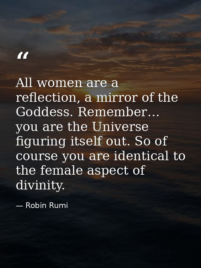 All women are a reflection, a mirror of the Goddess. Remember… you are the Universe figuring itself out. So of course yo — Robin Rumi