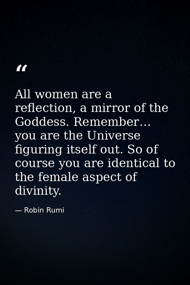 All women are a reflection, a mirror of the Goddess. Remember… you are the Universe figuring itself out. So of course yo — Robin Rumi