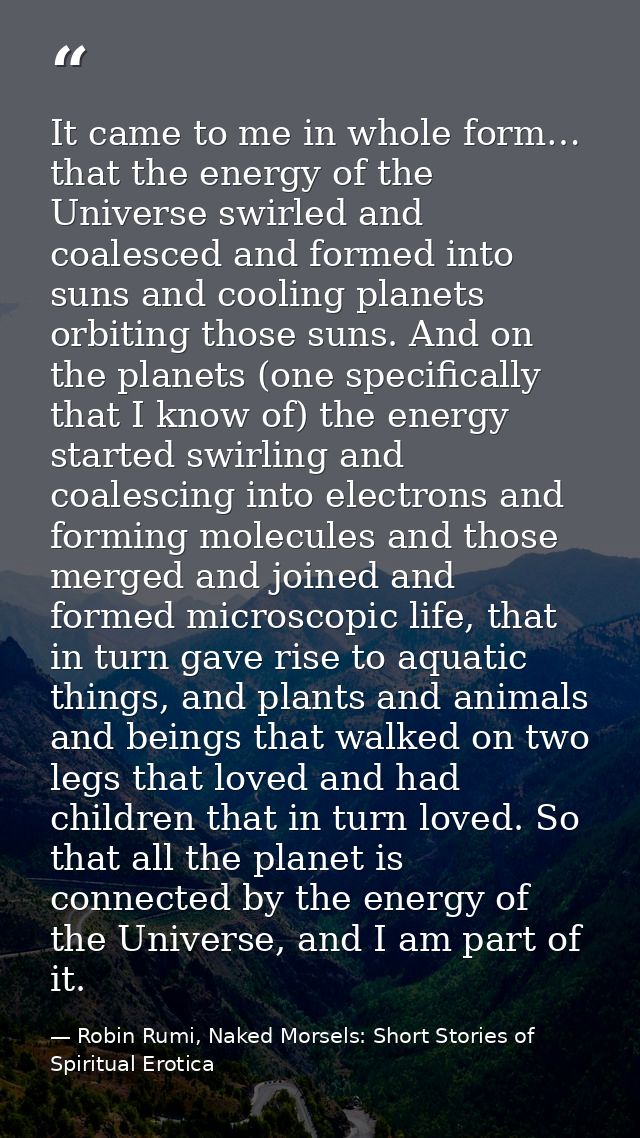 It came to me in whole form… that the energy of the Universe swirled and coalesced and formed into suns and cooling plan — Robin Rumi, Naked Morsels: Short Stories of Spiritual Erotica
