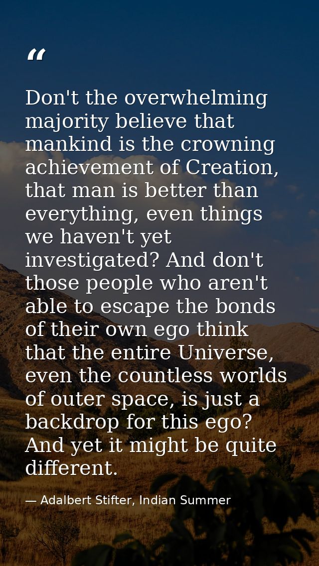 Don't the overwhelming majority believe that mankind is the crowning achievement of Creation, that man is better than ev — Adalbert Stifter, Indian Summer