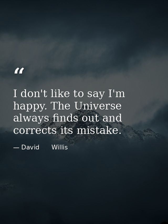 I don't like to say I'm happy. The Universe always finds out and corrects its mistake. — David      Willis
