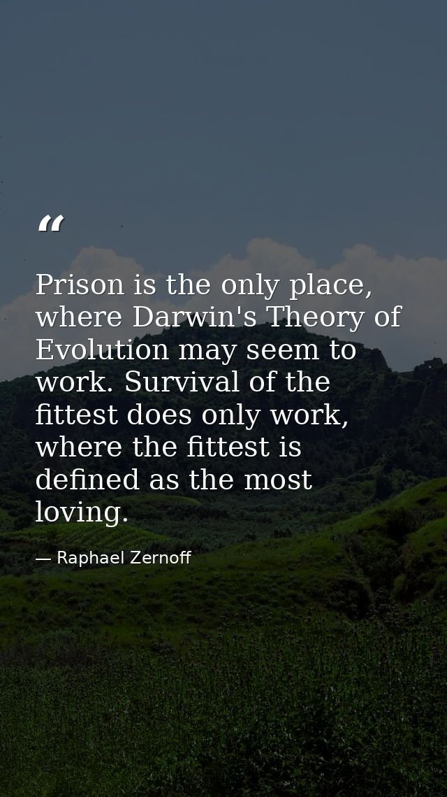 Prison is the only place, where Darwin's Theory of Evolution may seem to work. Survival of the fittest does only work, w — Raphael Zernoff