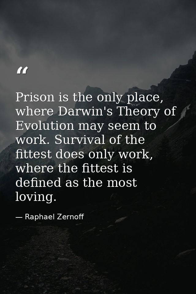 Prison is the only place, where Darwin's Theory of Evolution may seem to work. Survival of the fittest does only work, w — Raphael Zernoff