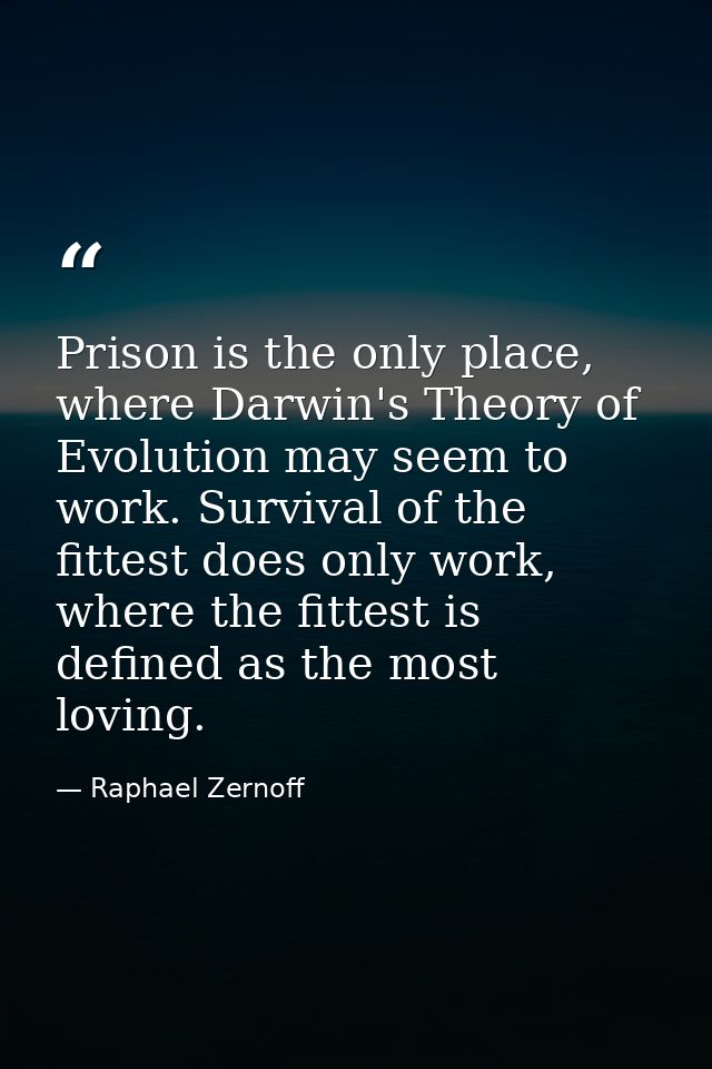 Prison is the only place, where Darwin's Theory of Evolution may seem to work. Survival of the fittest does only work, w — Raphael Zernoff