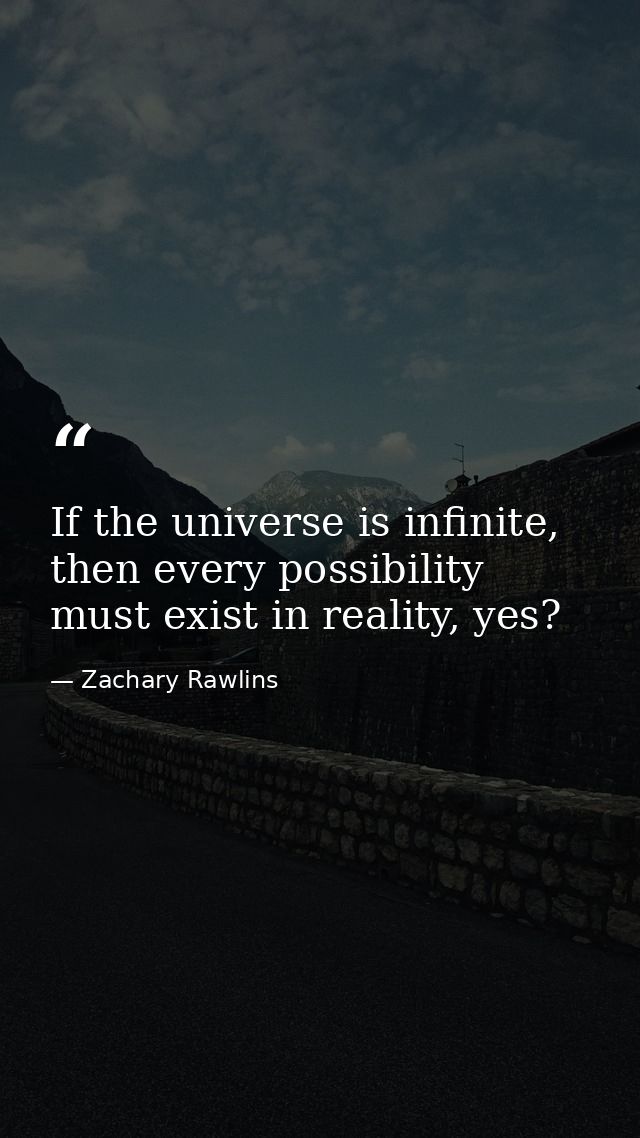 If the universe is infinite, then every possibility must exist in reality, yes? — Zachary Rawlins