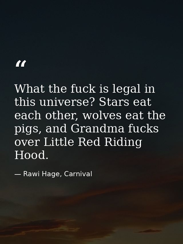 What the fuck is legal in this universe? Stars eat each other, wolves eat the pigs, and Grandma fucks over Little Red Ri — Rawi Hage, Carnival