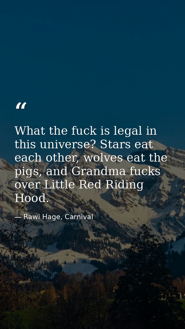 What the fuck is legal in this universe? Stars eat each other, wolves eat the pigs, and Grandma fucks over Little Red Ri — Rawi Hage, Carnival
