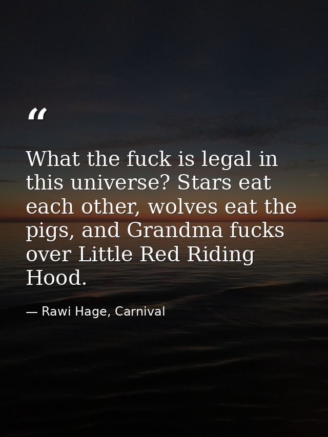 What the fuck is legal in this universe? Stars eat each other, wolves eat the pigs, and Grandma fucks over Little Red Ri — Rawi Hage, Carnival