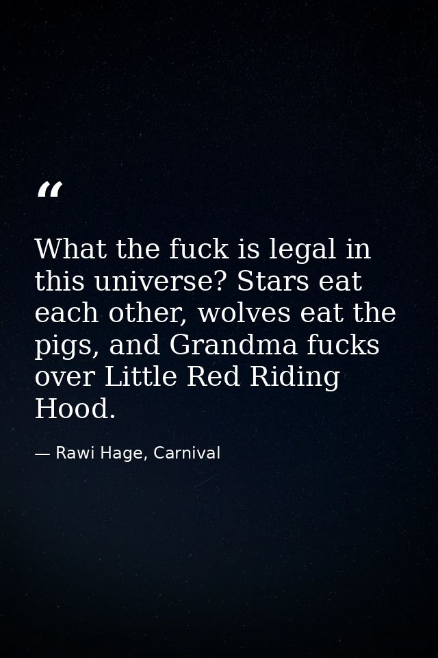 What the fuck is legal in this universe? Stars eat each other, wolves eat the pigs, and Grandma fucks over Little Red Ri — Rawi Hage, Carnival