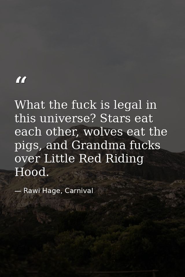 What the fuck is legal in this universe? Stars eat each other, wolves eat the pigs, and Grandma fucks over Little Red Ri — Rawi Hage, Carnival