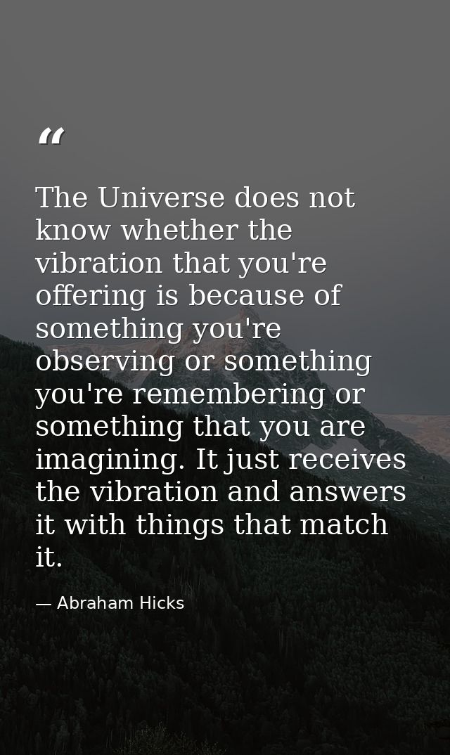 The Universe does not know whether the vibration that you're offering is because of something you're observing or someth — Abraham Hicks