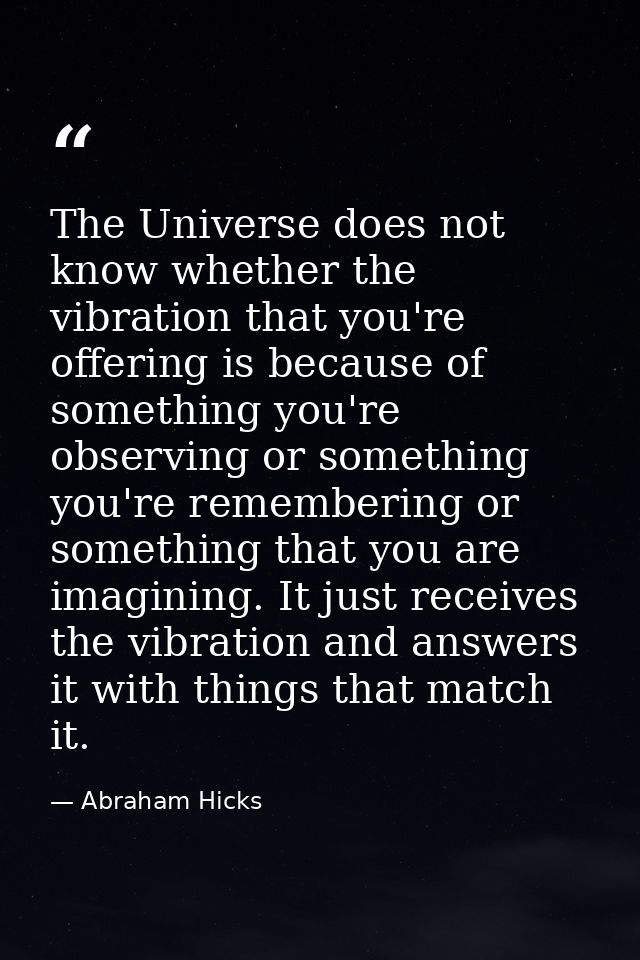 The Universe does not know whether the vibration that you're offering is because of something you're observing or someth — Abraham Hicks
