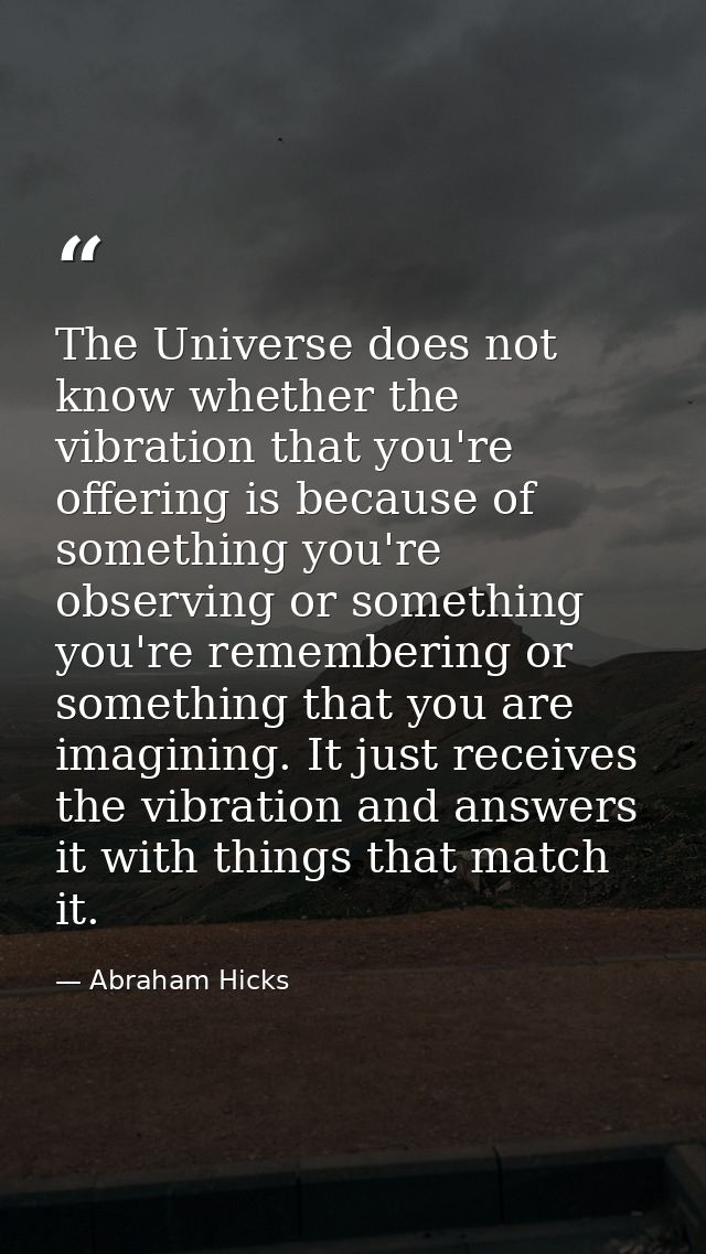 The Universe does not know whether the vibration that you're offering is because of something you're observing or someth — Abraham Hicks
