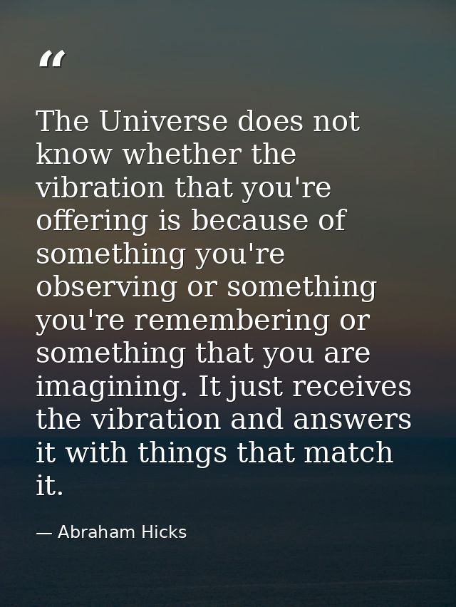 The Universe does not know whether the vibration that you're offering is because of something you're observing or someth — Abraham Hicks