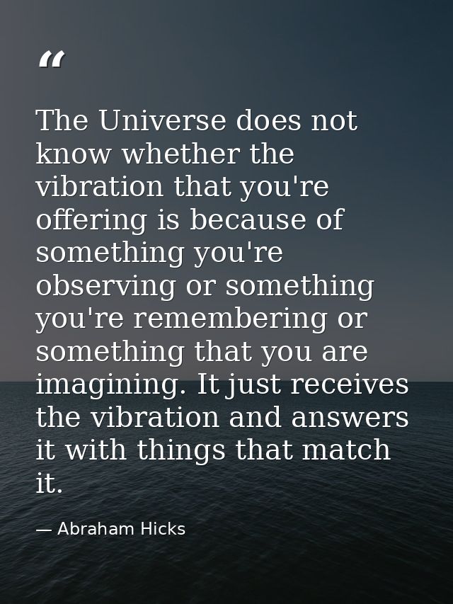 The Universe does not know whether the vibration that you're offering is because of something you're observing or someth — Abraham Hicks