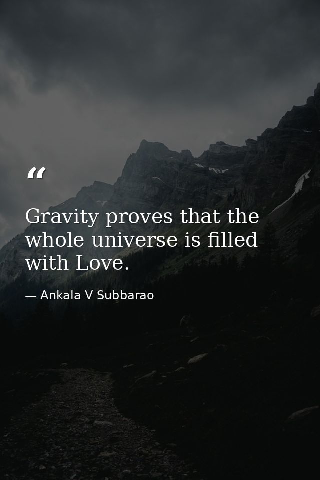 Gravity proves that the whole universe is filled with Love. — Ankala V Subbarao