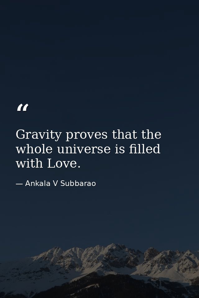 Gravity proves that the whole universe is filled with Love. — Ankala V Subbarao