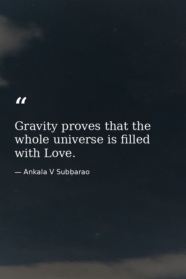 Gravity proves that the whole universe is filled with Love. — Ankala V Subbarao