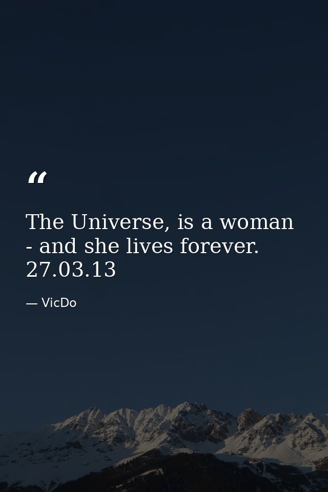 The Universe, is a woman - and she lives forever.  27.03.13 — VicDo