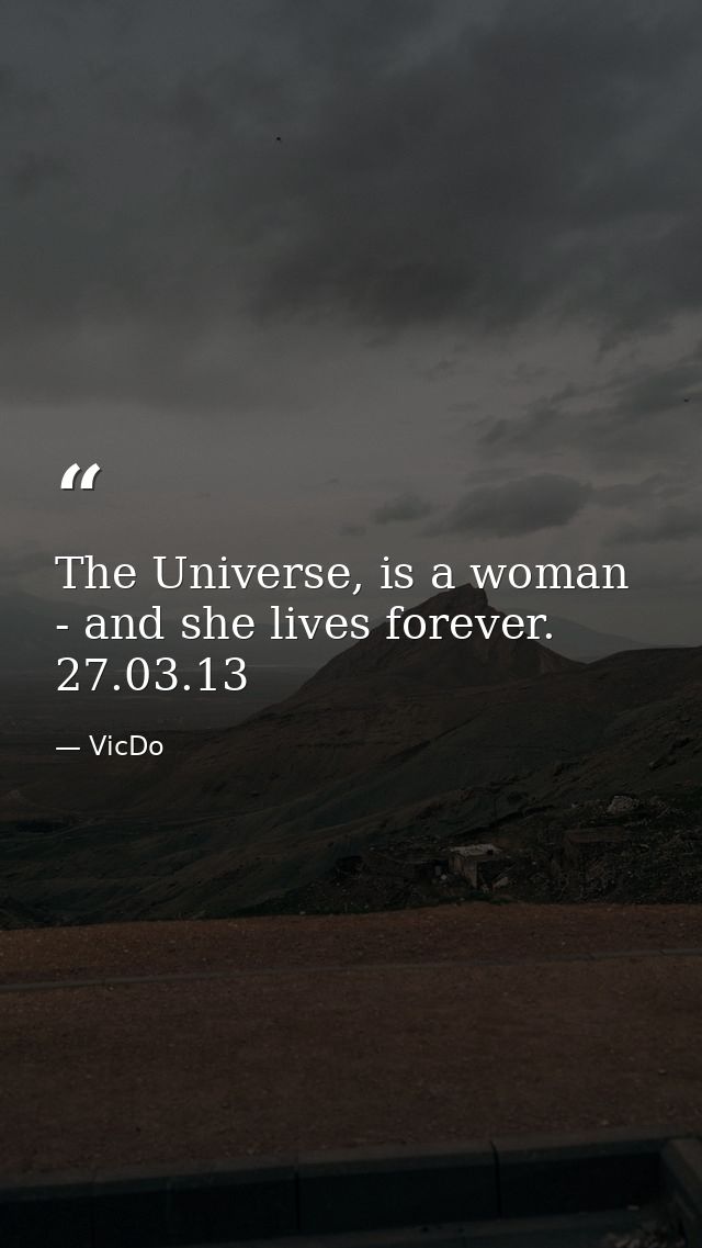 The Universe, is a woman - and she lives forever.  27.03.13 — VicDo