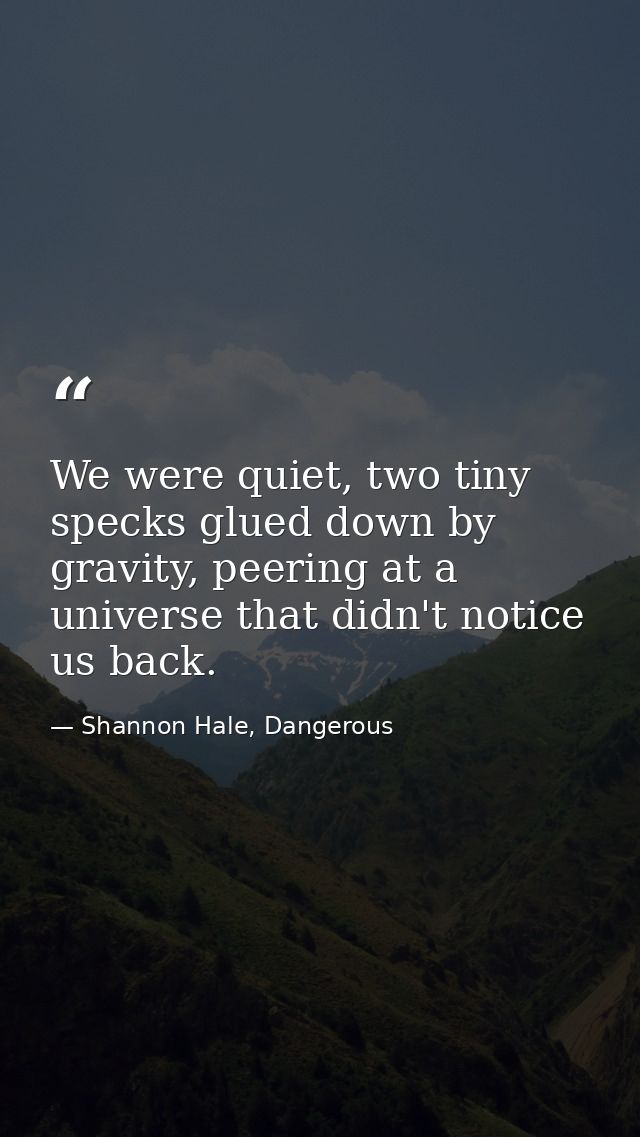 We were quiet, two tiny specks glued down by gravity, peering at a universe that didn't notice us back. — Shannon Hale, Dangerous