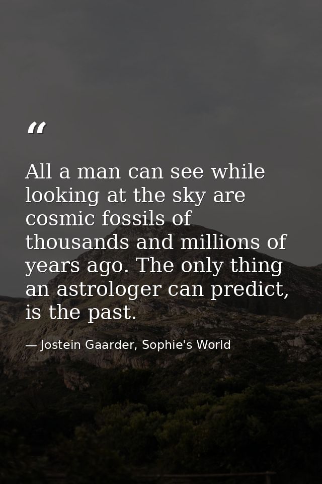 All a man can see while looking at the sky are cosmic fossils of thousands and millions of years ago. The only thing an  — Jostein Gaarder, Sophie's World