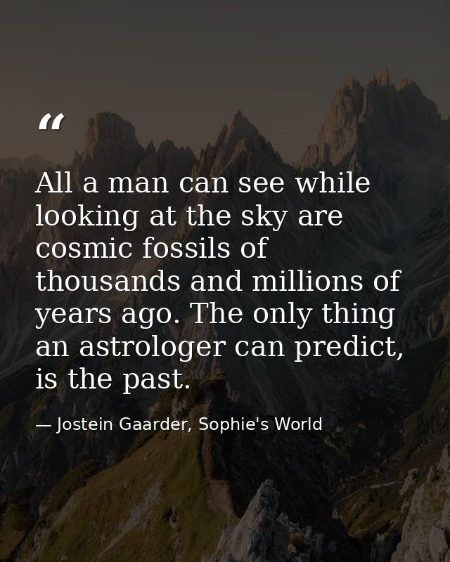 All a man can see while looking at the sky are cosmic fossils of thousands and millions of years ago. The only thing an  — Jostein Gaarder, Sophie's World
