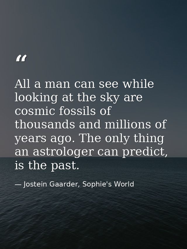 All a man can see while looking at the sky are cosmic fossils of thousands and millions of years ago. The only thing an  — Jostein Gaarder, Sophie's World