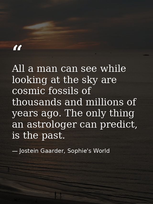 All a man can see while looking at the sky are cosmic fossils of thousands and millions of years ago. The only thing an  — Jostein Gaarder, Sophie's World