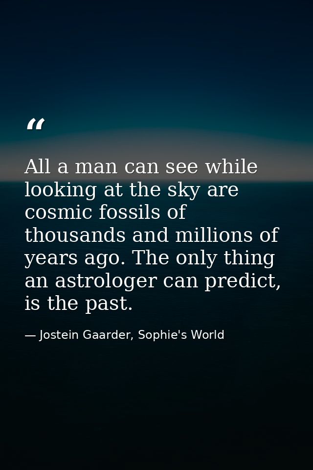 All a man can see while looking at the sky are cosmic fossils of thousands and millions of years ago. The only thing an  — Jostein Gaarder, Sophie's World