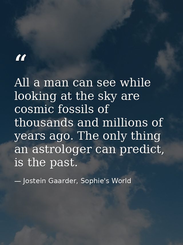 All a man can see while looking at the sky are cosmic fossils of thousands and millions of years ago. The only thing an  — Jostein Gaarder, Sophie's World