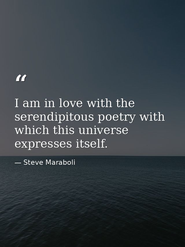 I am in love with the serendipitous poetry with which this universe expresses itself. — Steve Maraboli