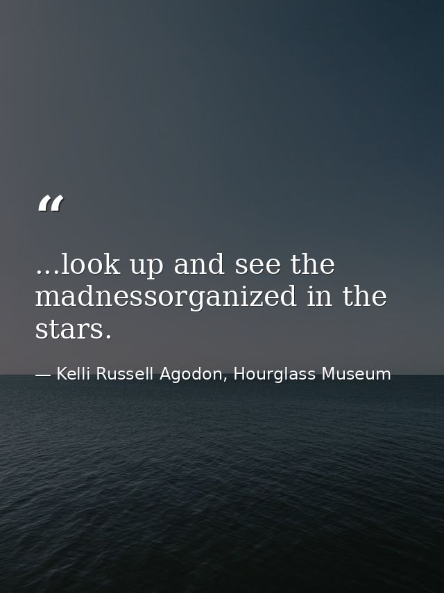 ...look up and see the madnessorganized in the stars. — Kelli Russell Agodon, Hourglass Museum