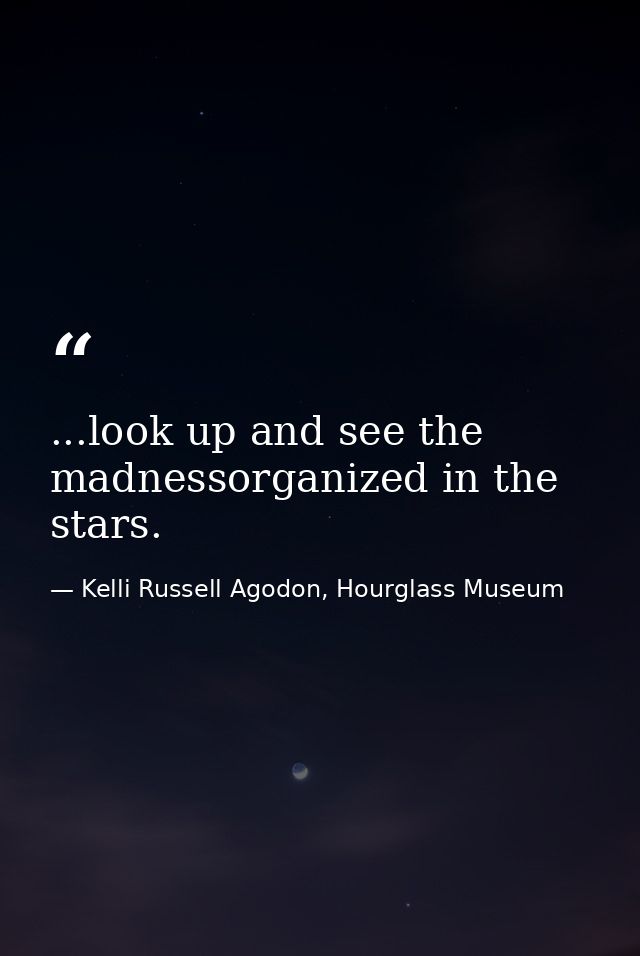 ...look up and see the madnessorganized in the stars. — Kelli Russell Agodon, Hourglass Museum