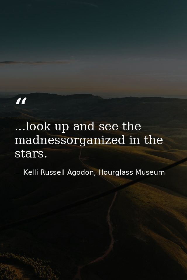 ...look up and see the madnessorganized in the stars. — Kelli Russell Agodon, Hourglass Museum
