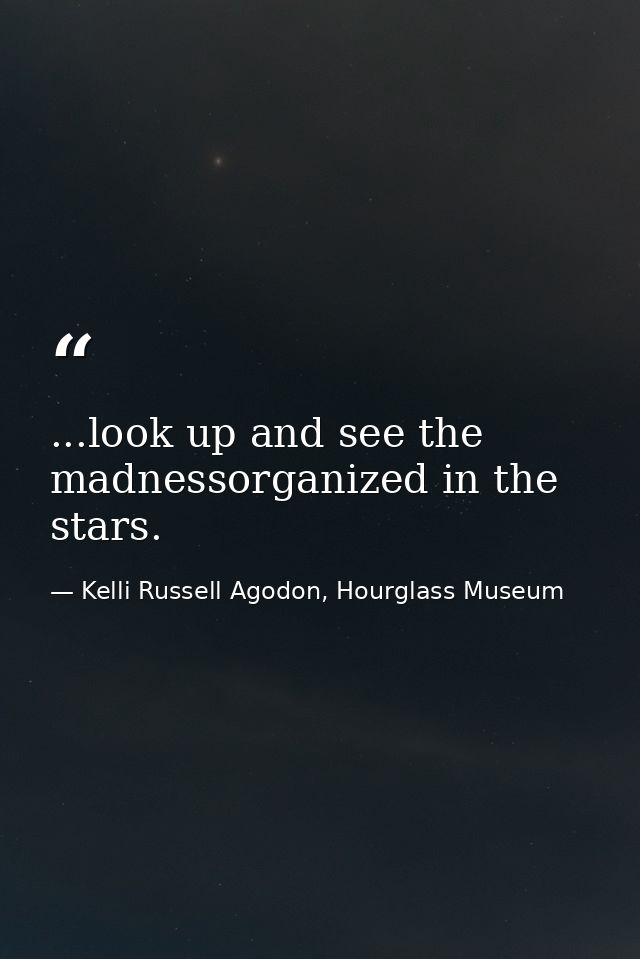 ...look up and see the madnessorganized in the stars. — Kelli Russell Agodon, Hourglass Museum
