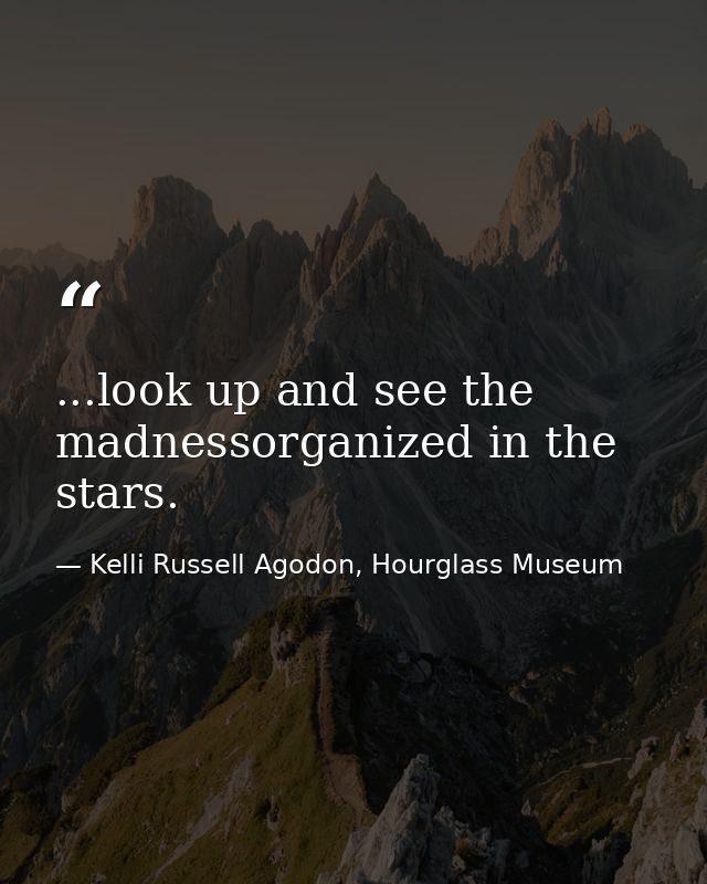 ...look up and see the madnessorganized in the stars. — Kelli Russell Agodon, Hourglass Museum