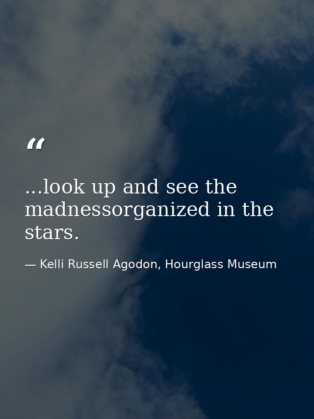 ...look up and see the madnessorganized in the stars. — Kelli Russell Agodon, Hourglass Museum