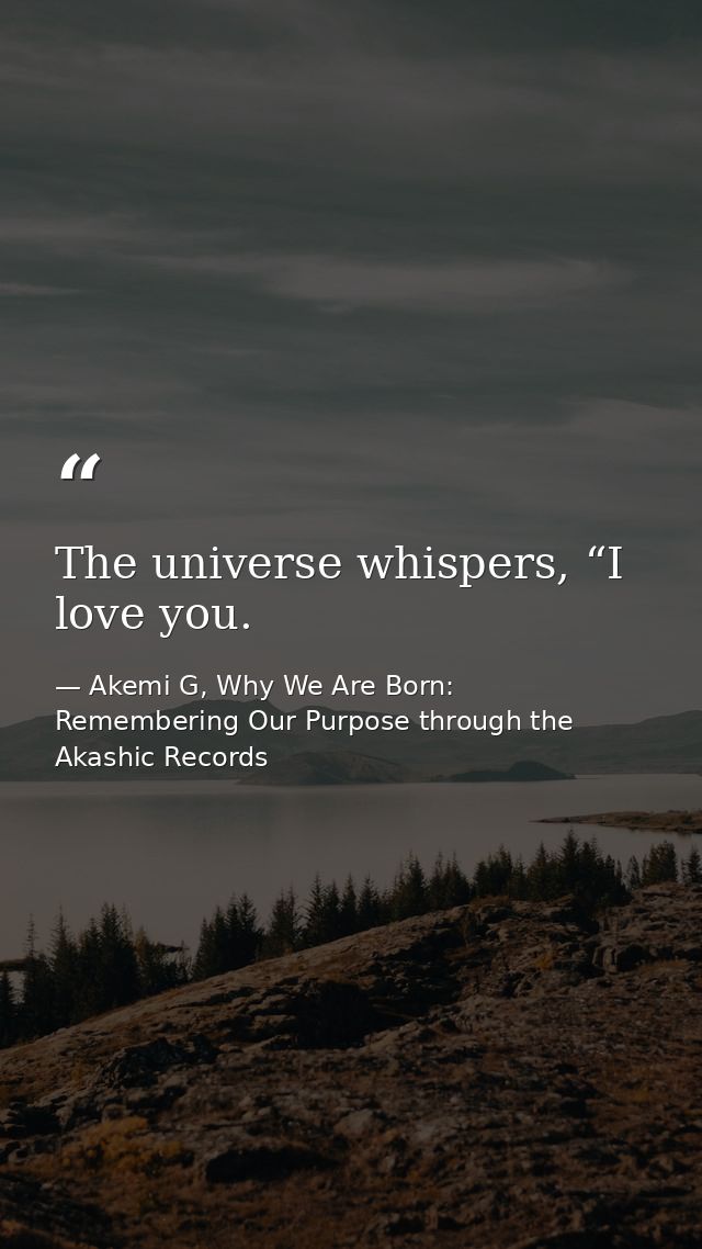 The universe whispers, “I love you. — Akemi G, Why We Are Born: Remembering Our Purpose through the Akashic Records
