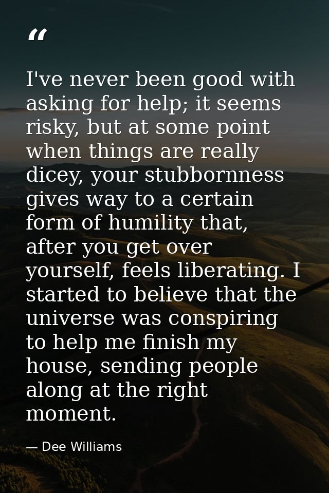 I've never been good with asking for help; it seems risky, but at some point when things are really dicey, your stubborn — Dee Williams