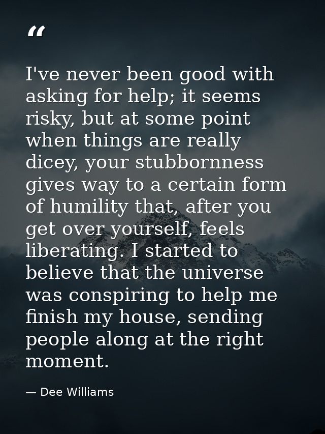 I've never been good with asking for help; it seems risky, but at some point when things are really dicey, your stubborn — Dee Williams