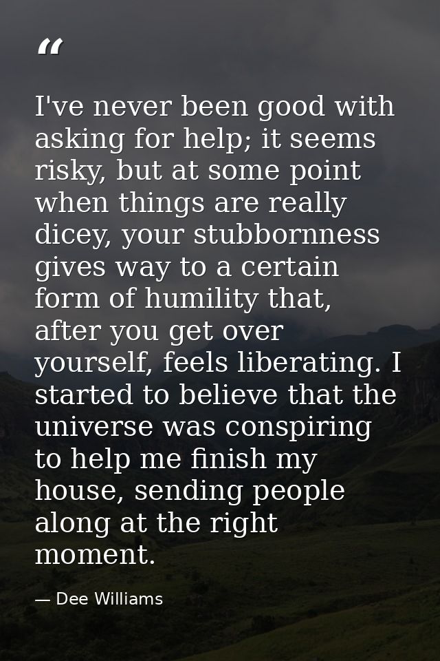 I've never been good with asking for help; it seems risky, but at some point when things are really dicey, your stubborn — Dee Williams