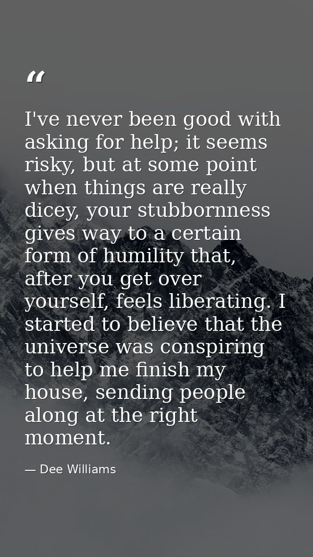 I've never been good with asking for help; it seems risky, but at some point when things are really dicey, your stubborn — Dee Williams