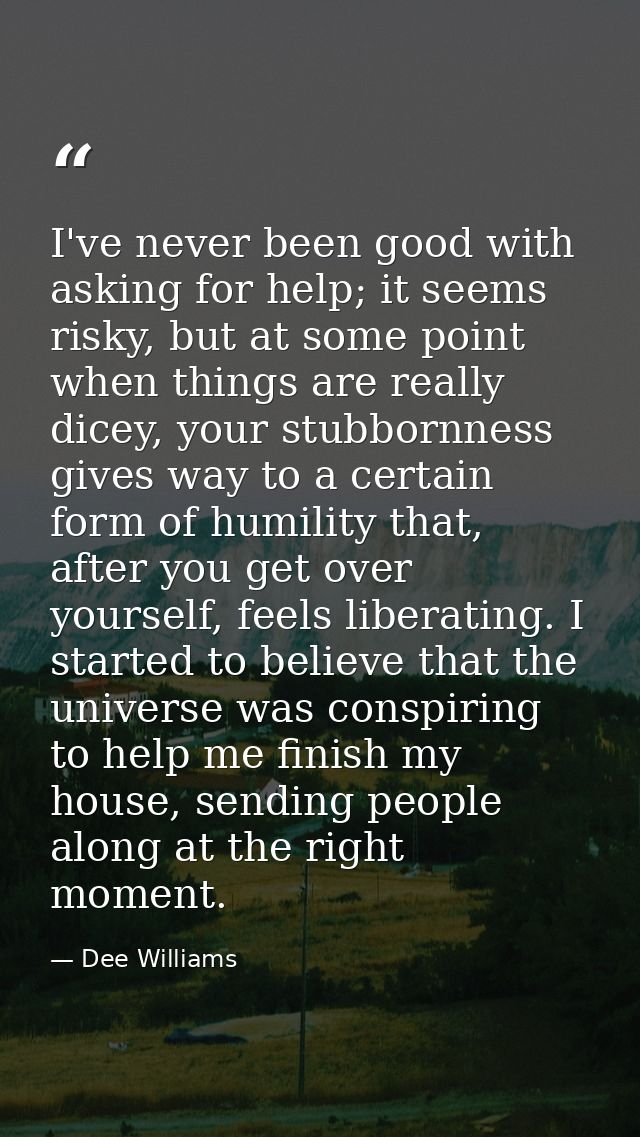 I've never been good with asking for help; it seems risky, but at some point when things are really dicey, your stubborn — Dee Williams