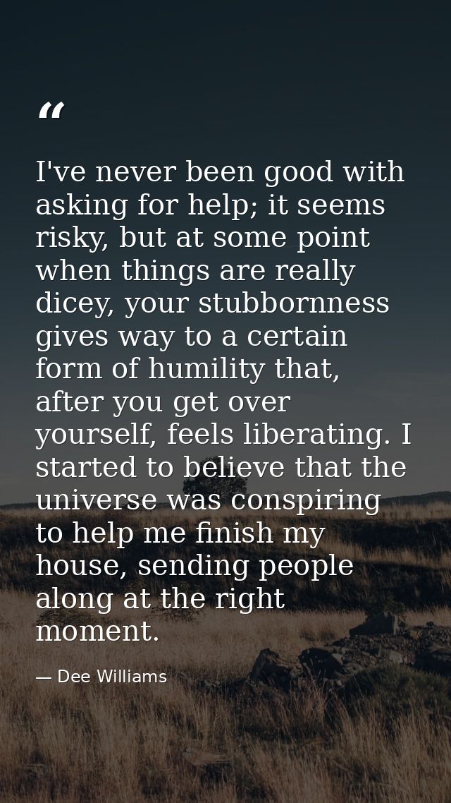 I've never been good with asking for help; it seems risky, but at some point when things are really dicey, your stubborn — Dee Williams